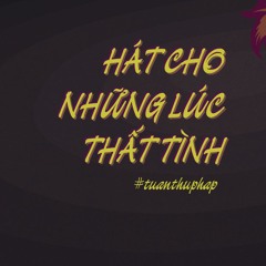 HÁT CHO NHỮNG LÚC THẤT TÌNH
