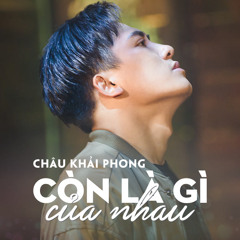 Còn Là Gì Của Nhau - Châu Khải Phong