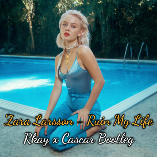 Zara Larsson - Ruin My Life (Rkay x Cascar Bootleg)