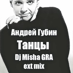 Андрей Губин  - Танцы (DJ Misha GRA Ext Mix)