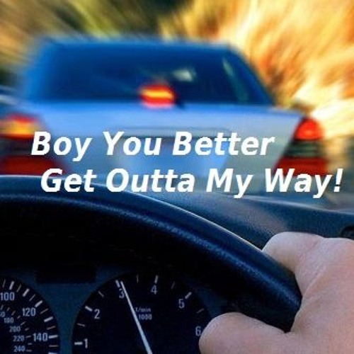Boy You Better Get Outta My Way!