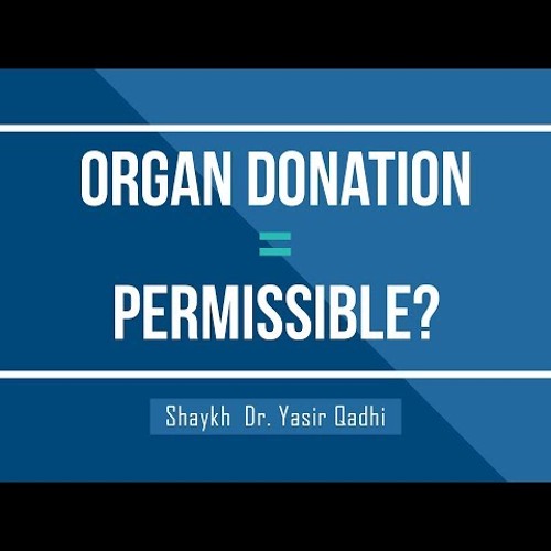 Is Organ Donation Permissible _ Shaykh Dr. Yasir Qadhi