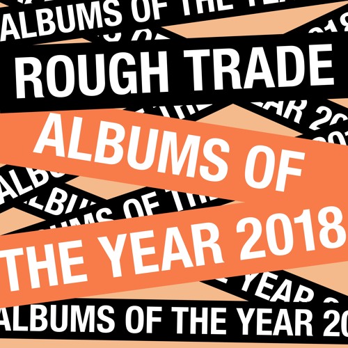 Stream Rough Trade Podcast 34 (Albums of the Year 2018 Special) by