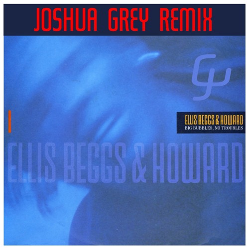 Ellis Beggs & Howard - Big Bubbles No Troubles (Joshua Grey Remix)