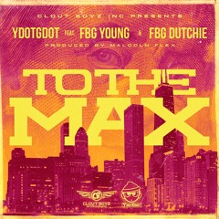 YDOTGDOT "To The Max" FT. FBG DUTCHIE & FBG YOUNG prod by Malcolm Flex