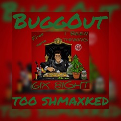 BuggOut Too Shmaxked- I Been Thinking
