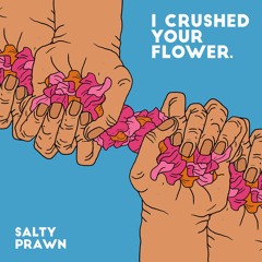 Salty Prawn - I Crushed Your Flower
