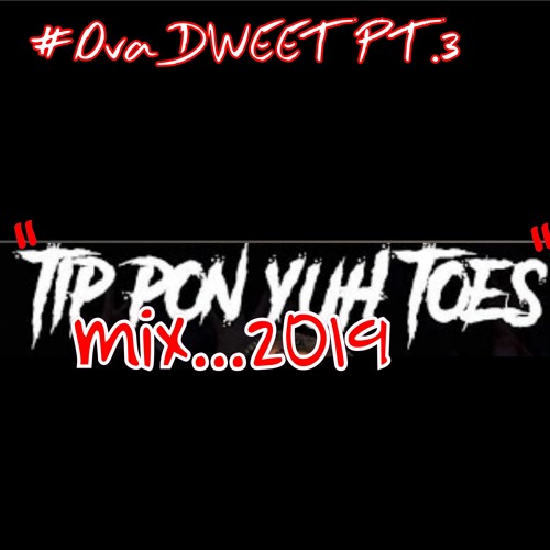 Stream OVA DWEET PT.3.......TIP PON YUH TOES DANCEHALL/R&B MIX 2019 by