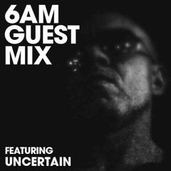 6AM Guest Mix: Uncertain