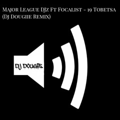 Major League DJz Ft Focalist - 19 Tobetsa (Dj Dougiie Remix)