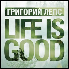 Григорий Лепс - LIFE IS GOOD