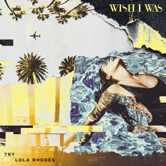 Wish I Was - TRY (Ft. Lola Rhodes)