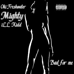 Bad for me Ft. Mighty & iLLkidd