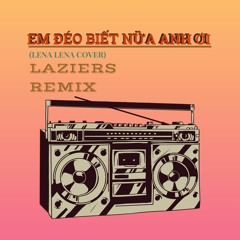 [LAZIERS REMIX] - EM ĐÉO BIẾT NỮA ANH ƠI | LENA LENA (COVER)