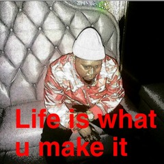 Life is what u make it