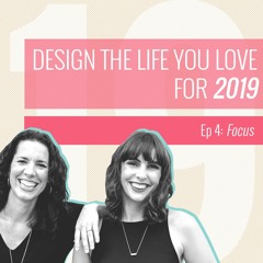 Design A Life You Love For 2019 – Episode 4 Focus