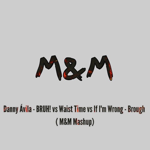 WE ARE M&M...Danny Avila - Brah Vs Waist Time Vs If I'm Wrong - Brohug ( M&M Mashup)