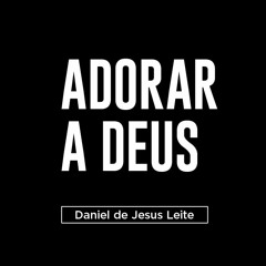 ADORAR A DEUS - Pr. Daniel de Jesus Leite