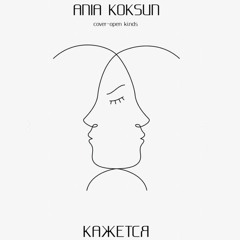 КАЖЕТСЯ - ANIA KOKSUN (cover open kinds)