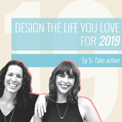 Design a life you love for 2019 – Episode 5 Take action