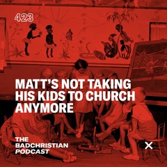 #423 Matt's Not Taking His Kids to Church Anymore