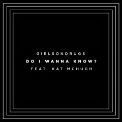 Do I Wanna Know - GirlsOnDrugs
