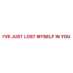 I'VE JUST LOST MYSELF IN YOU