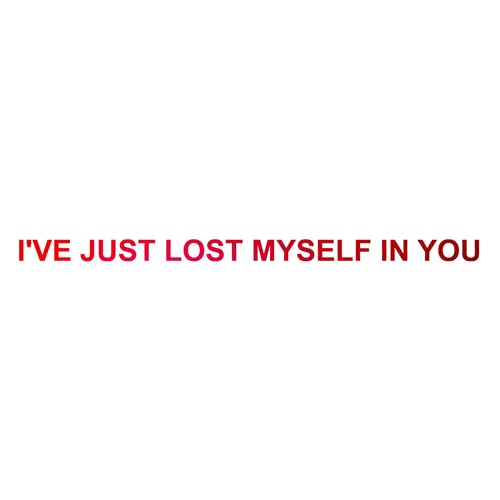 I'VE JUST LOST MYSELF IN YOU