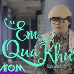 Nguyễn Đình Vũ - Em Của Quá Khứ (ATOM Mashup)