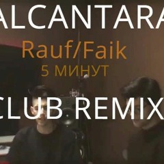 RAUF & FAIK (ALCANTARA CLUB REMIX)5 МИНУТ