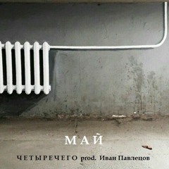 Май - ЧЕТЫРЕЧЕГО prod. Иван Павлецов