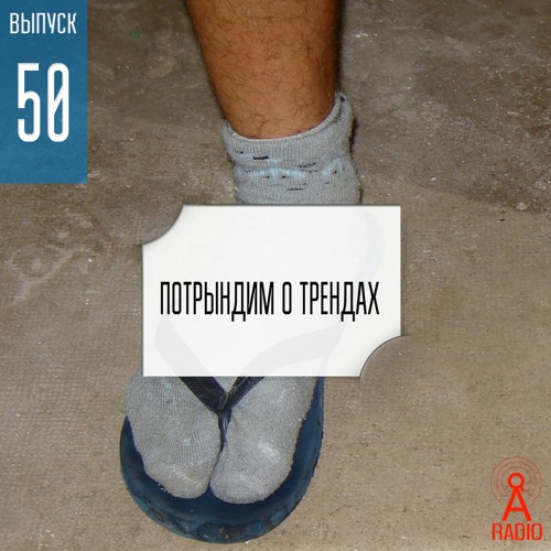 Выпуск 50: Потрындим о трендах