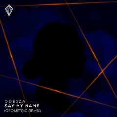 ODESZA - Say My Name (GEOMETRIC Remix)