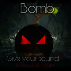 BOMB - Give your sound(Executus remix)
