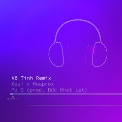 VÔ TÌNH - HOAPROX X SEXI (ĐỨC KHÉT LẸT REMIX + PO D RAP)