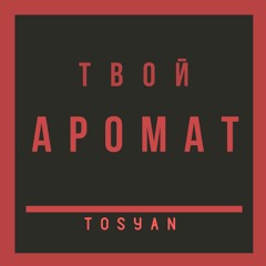 Tosyan - Твой аромат