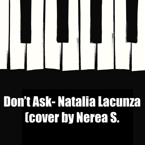 Stream Don't Ask- Natalia Lacunza (piano cover by Nerea S.) by nerea |  Listen online for free on SoundCloud