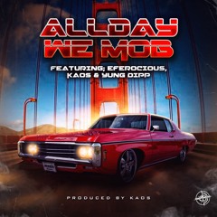 ALLDAY WE MOB FT, EFEROCIOUS , KAOS & YUNG DIPP PRODUCED BY, KAOS