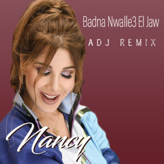 Badna Nwalle3 El Jaw - ADJ Remix - Nancy Ajram