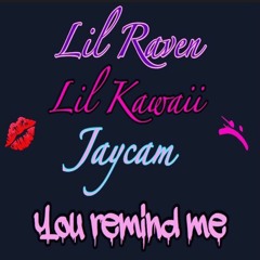 Lil Raven, Lil Kawaii, & Jaycam - You Remind Me