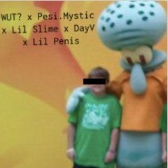WUT X Pesi.Mystic X Lil Slime X DayV X Lil Penis