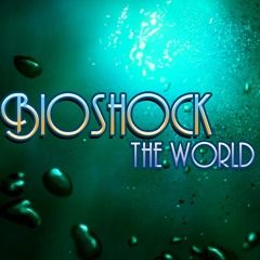 Bioshock the World (Bioshock Song)