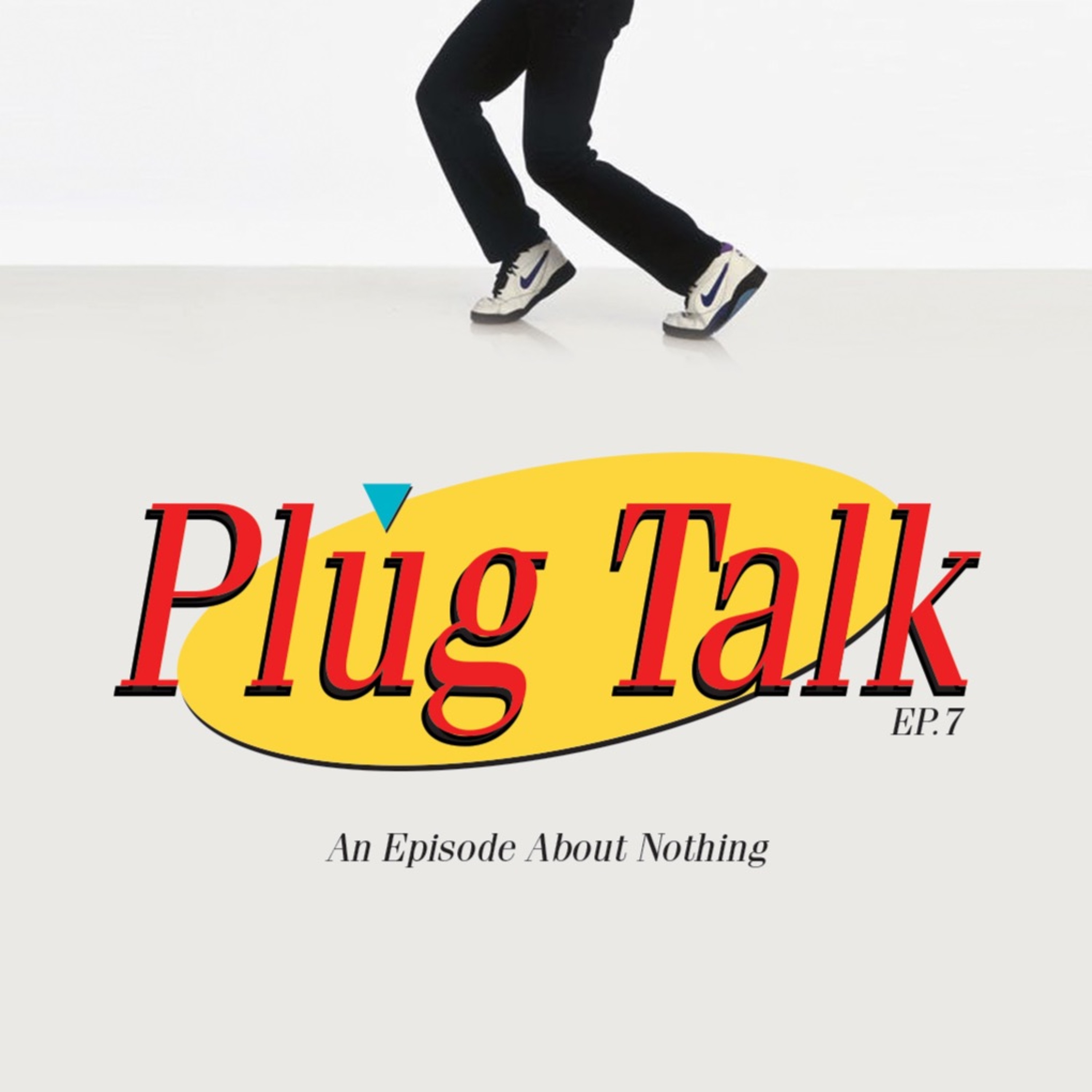 Plug Talk Episode 7 "An Episode about Nothing"