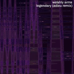 welshly arms - legendary (adieu remix)