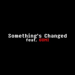 Creep-P - Something Changed (feat. Gumi)
