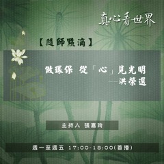 真心看世界20181210【<隨師點滴>做環保 從「心」見光明--洪榮選】