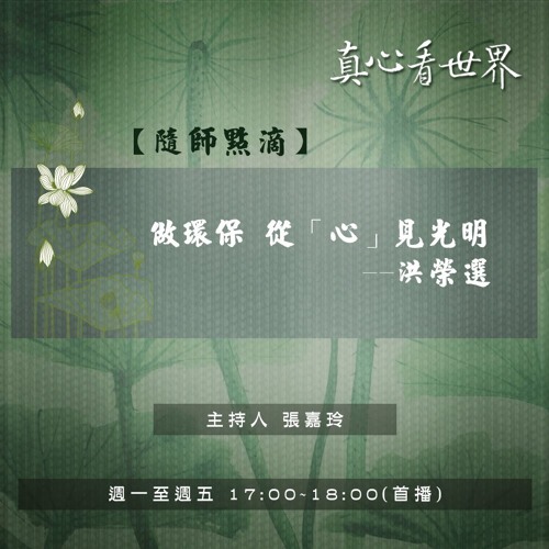 真心看世界20181210【<隨師點滴>做環保 從「心」見光明--洪榮選】
