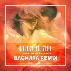 Close To You - Ode To Raf & Tina (Bachata Remix)