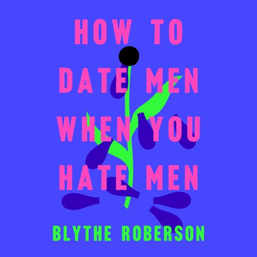 how to date men when you hate men by blythe roberson how to date men when you hate men by blythe roberson