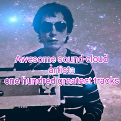 Awesome sound-cloud artists [one hundred greatest tracks- listen read and share this to the world